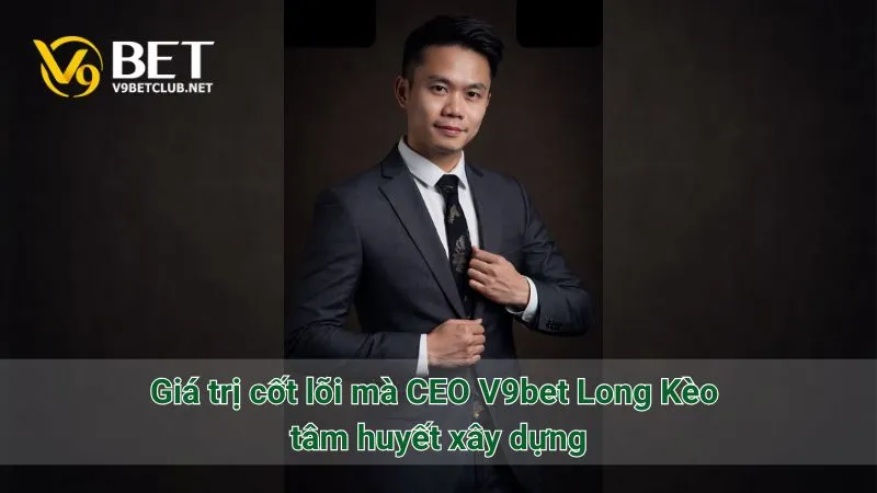 Giá trị cốt lõi mà CEO V9bet Long Kèo tâm huyết xây dựng