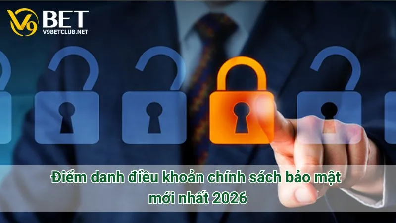 Điểm danh điều khoản chính sách bảo mật mới nhất 2026