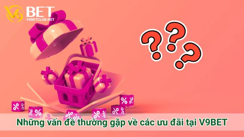 Những vấn đề thường gặp về các ưu đãi tại V9BET