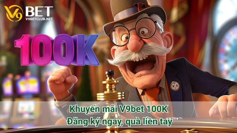 Khuyến mãi V9bet 100K: Đăng ký ngay, quà liền tay