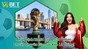 Nhận Định World Cup 2026 V9bet Chuẩn Chuyên Gia: Soi Kèo Là Trúng!