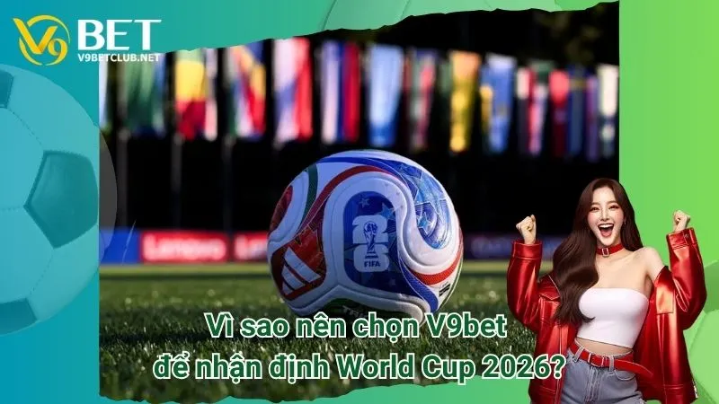 Vì sao nên chọn V9bet để nhận định World Cup 2026?