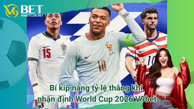 Bí kíp nâng tỷ lệ thắng khi nhận định World Cup 2026 V9bet