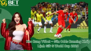 Kèo Rung V9bet – Săn Odds Running Khớp Lệnh Giờ G World Cup 2026