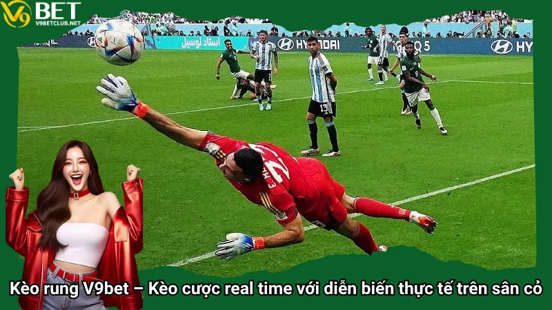 Kèo rung V9bet – Kèo cược real time với diễn biến thực tế trên sân cỏ