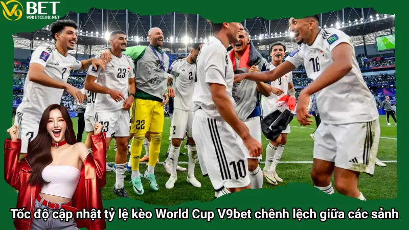 Tốc độ cập nhật tỷ lệ kèo World Cup V9bet chênh lệch giữa các sảnh