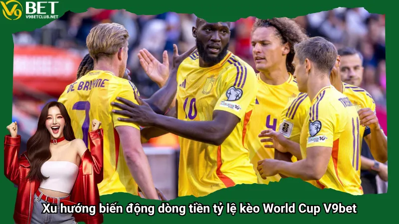 Xu hướng biến động dòng tiền tỷ lệ kèo World Cup V9bet