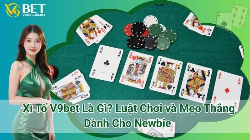 Xì Tố V9bet Là Gì? Luật Chơi và Mẹo Thắng Dành Cho Newbie