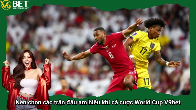 Nên chọn các trận đấu am hiểu khi cá cược World Cup V9bet