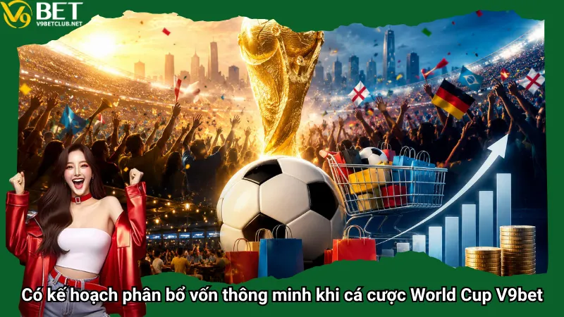 Có kế hoạch phân bổ vốn thông minh khi cá cược World Cup V9bet